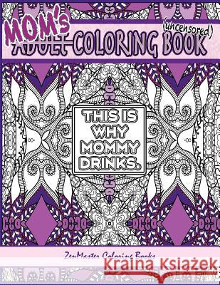 Mom's Coloring Book uncensored: Coloring book for Mom with kaleidoscopes, geometric designs, beautiful patterns, mandalas and a funny mommy mantra wit Zenmaster Coloring Books 9781532788567 Createspace Independent Publishing Platform