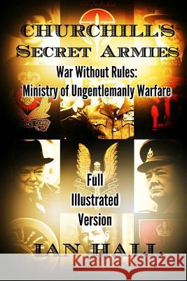 Churchill's Secret Armies: War Without Rules: Ministry of Ungentlemanly Warfare Ian Hall 9781532793387 Createspace Independent Publishing Platform