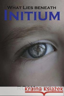 Initium: What Lies Beneath Rc Woods 9781532794810 Createspace Independent Publishing Platform