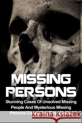 Missing Persons: Stunning Cases Of Unsolved Missing People And Mysterious Missing Persons Cases: The True Stories Victor Ellanos 9781532795671 Createspace Independent Publishing Platform