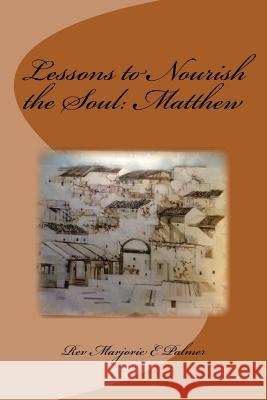 Lessons to Nourish the Soul from the Gospel of St. Matthew Rev Marjorie Eva Palmer 9781532797040 Createspace Independent Publishing Platform