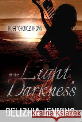 In the Light of Darkness: The Grey Chronicles of Dawn Delizhia D. Jenkins 9781532797835 Createspace Independent Publishing Platform