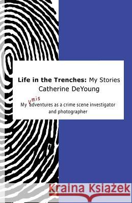 Life In The Trenches: My Stories: My [mis]adventures as a crime scene investigator and photographer DeYoung, Catherine 9781532798603