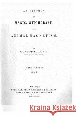 An history of magic, witchcraft, and animal magnetism - Vol. I Colquhoun, J. C. 9781532798931 Createspace Independent Publishing Platform