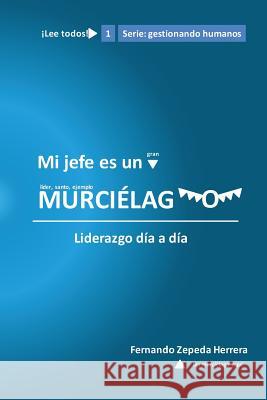 Mi jefe es un murcielago: Liderazgo día a día Herrera, Fernando Zepeda 9781532801495