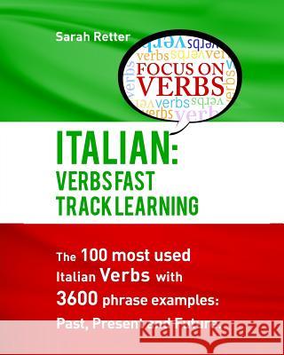 Italian: Verbs Fast Track Learning: The 100 most used Italian verbs with 3600 phrase examples: Past, Present and Future. Retter, Sarah 9781532803369 Createspace Independent Publishing Platform
