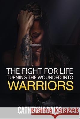 The Fight for Life: Turning the Wounded into Warriors Davis, Catherine 9781532803413 Createspace Independent Publishing Platform