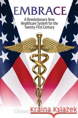 Embrace: A Revolutionary New Healthcare System for the Twenty-First Century MD Gilead Lancaster 9781532803963 Createspace Independent Publishing Platform