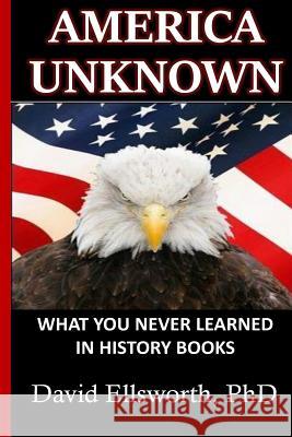 America Unknown: What you never learned in history books Ellsworth Phd, David 9781532805035 Createspace Independent Publishing Platform
