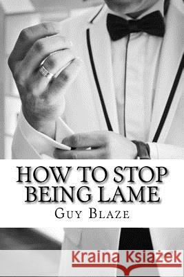 How To Stop Being Lame Blaze, Guy 9781532807091