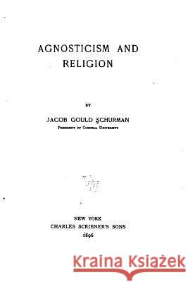 Agnosticism and Religion Jacob Gould Schurman 9781532807138 Createspace Independent Publishing Platform