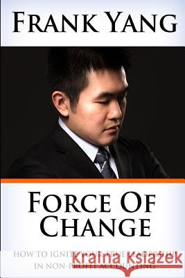 Force of Change: How to ignite your true leadership in non-profit accounting Yang, Frank 9781532808210 Createspace Independent Publishing Platform