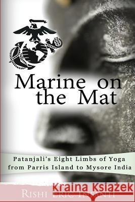 Marine on the Mat: Patanjali's Eight Limbs of Yoga - from Parris Island to Mysore India Rishi Eric Infanti (USMC Veteran) 9781532808272 Createspace Independent Publishing Platform