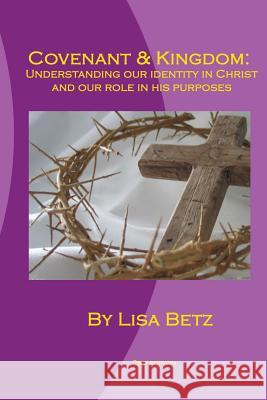 Covenant & Kingdom: Second Edition: Understanding Our Identity in Christ and Our Role in His Purposes Lisa Betz 9781532809378