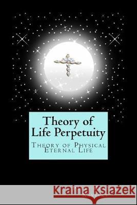 Theory of Life Perpetuity: Theory of Physical Eternal Life Paeti Gustav Xaviers 9781532809798 Createspace Independent Publishing Platform