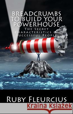 Breadcrumbs to Build Your PowerHouse: The Secret Characteristics of Successful People Fleurcius, Ruby 9781532810411