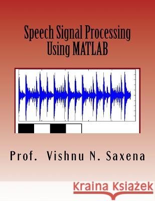 Speech Signal Processing: Using MATLAB Prof Vishnu Narayan Saxena MR Brij Narayan Saxena 9781532811616 Createspace Independent Publishing Platform