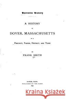 Narrative History, A History of Dover, Massachusetts, as a Precinct, Parish, District, and Town Smith, Frank 9781532811791 Createspace Independent Publishing Platform