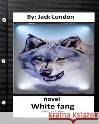 White Fang (1906) NOVEL By Jack London ( Part 1,2,3,4, and 5) (World's Classics) London, Jack 9781532812279 Createspace Independent Publishing Platform