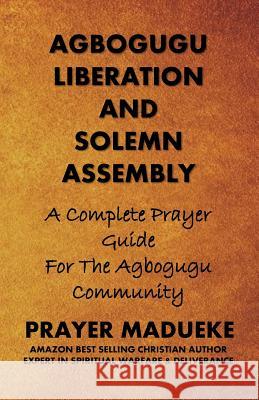 Agbogugu Liberation And Solemn Assembly: A Complete Prayer Guide For The Agbogugu Community Madueke, Prayer M. 9781532817007 Createspace Independent Publishing Platform
