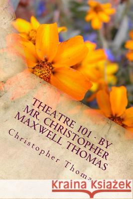 Theatre 101 - By Mr. Christopher Maxwell Thomas MR Christopher Maxwell Thomas 9781532820069 Createspace Independent Publishing Platform