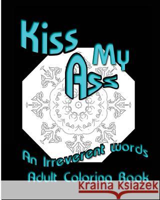 Kiss My Ass: An Irreverent words Adult Coloring Book Nozaz, S. B. 9781532820557 Createspace Independent Publishing Platform
