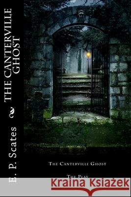 The Canterville Ghost: The Play E. P. Scates 9781532821585 Createspace Independent Publishing Platform