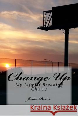 Change Up: My Life Of Breaking Chains Justin Poirier 9781532821738