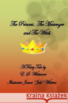 The Princess, The Messenger and The Witch: The Princess, The Messenger and The Witch Whitmore, E. S. 9781532822766