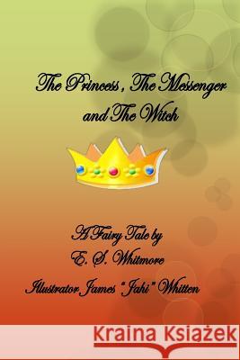 The Princess, The Messenger and The Witch: The Princess, The Messenger and The Witch Whitmore, E. S. 9781532822766 Createspace Independent Publishing Platform