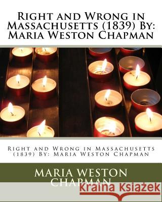 Right and Wrong in Massachusetts (1839) By: Maria Weston Chapman Maria Weston Chapman 9781532822780 Createspace Independent Publishing Platform