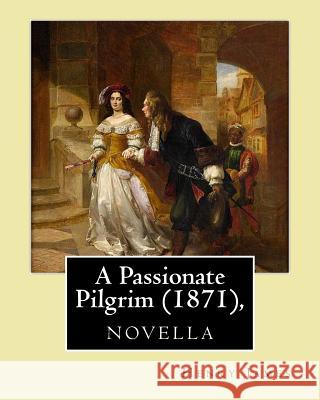 A Passionate Pilgrim (1871), novella, by Henry James James, Henry 9781532824159 Createspace Independent Publishing Platform