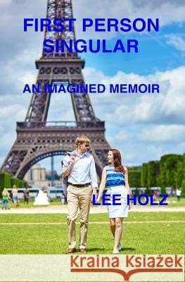 First Person Singular: An Imagined Memoir Lee Holz 9781532825033 Createspace Independent Publishing Platform