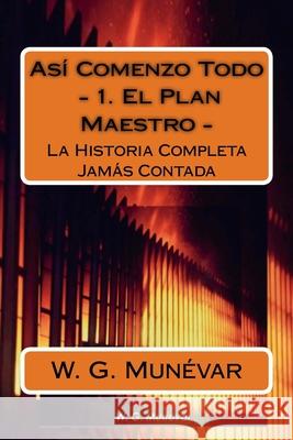 Asi Comenzo Todo - El Plan Maestro: La Historia Completa Jamas Contada D? Andres J. C. G W. G. Mun?var 9781532826696 Createspace Independent Publishing Platform