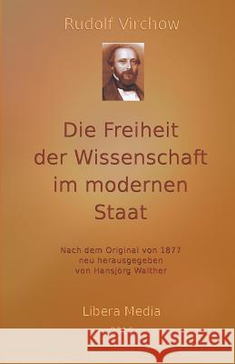 Die Freiheit der Wissenschaft im modernen Staat: Kommentierte Ausgabe Hansjorg Walther Hansjorg Walther Rudolf Virchow 9781532826825 Createspace Independent Publishing Platform