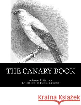The Canary Book: Raising Canaries Book 4 Robert L. Wallace Jackson Chambers 9781532827648 Createspace Independent Publishing Platform