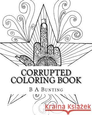 Corrupted Coloring Book B. a. Bunting 9781532828812 Createspace Independent Publishing Platform