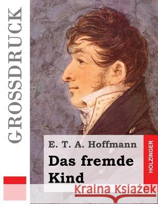 Das fremde Kind (Großdruck) Hoffmann, E. T. a. 9781532829116 Createspace Independent Publishing Platform