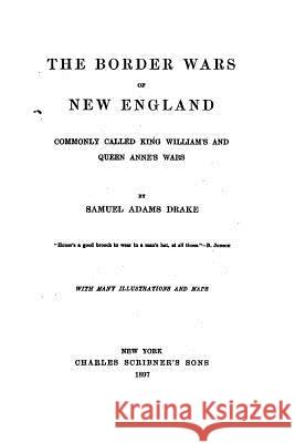 The Border Wars of New England, Commonly Called King William's and Queen Anne's Wars Samuel Adams Drake 9781532829390