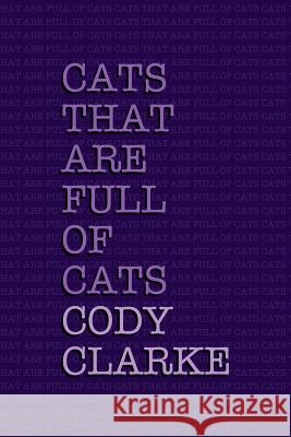 Cats That Are Full Of Cats: Two Hundred Poems Clarke, Cody 9781532831447