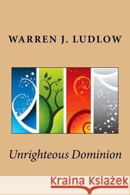 Unrighteous Dominion Warren J. Ludlow 9781532833205 Createspace Independent Publishing Platform