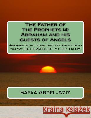 The Father of the Prophets (4) Abraham and his guests of Angels: Abraham did not know they are Angels; also you may see the Angels but you don't know! Abdel-Aziz, Safaa Ahmad 9781532834110