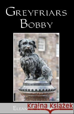 Greyfriars Bobby Eleanor Atkinson 9781532834776 Createspace Independent Publishing Platform