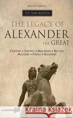 Ancient Greece: The Legacy of Alexander the Great T. D. Va 9781532835568 Createspace Independent Publishing Platform