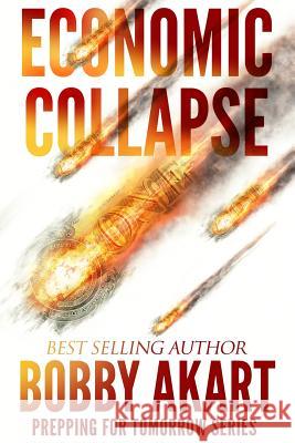 Economic Collapse: Prepping for Tomorrow Bobby Akart 9781532838767 Createspace Independent Publishing Platform