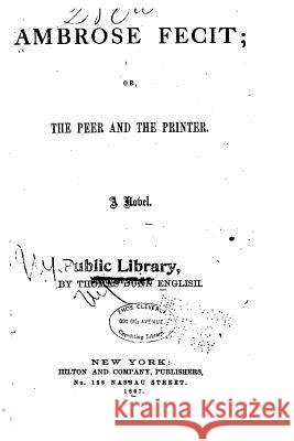 Ambrose Fecit, Or, the Peer and the Printer, a Novel Thomas Dunn English 9781532839238