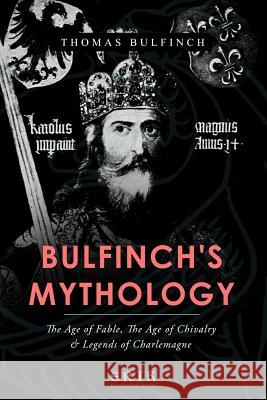 Bulfinch's Mythology: The Age of Fable, The Age of Chivalry, Legends of Charlemagne Bulfinch, Thomas 9781532840784 Createspace Independent Publishing Platform