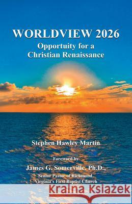 Worldview 2026: Opportunity for a Christian Renaissance Stephen Hawley Martin 9781532841040