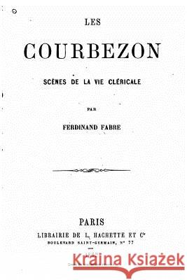 Les Courbezon, scènes de la vie cléricale Fabre, Ferdinand 9781532842351 Createspace Independent Publishing Platform