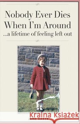 Nobody Ever Dies When I'm Around: a lifetime of feeling left out Jane Baker 9781532842733 Createspace Independent Publishing Platform